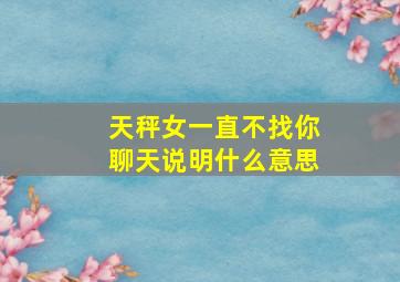 天秤女一直不找你聊天说明什么意思