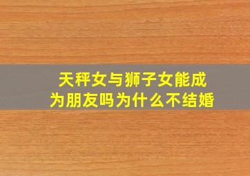 天秤女与狮子女能成为朋友吗为什么不结婚