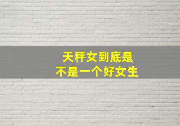 天秤女到底是不是一个好女生