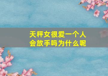 天秤女很爱一个人会放手吗为什么呢