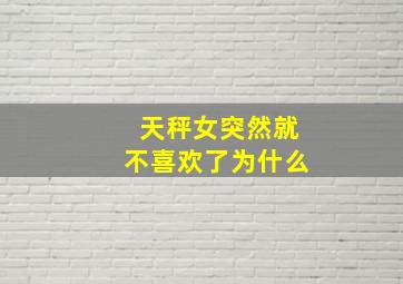 天秤女突然就不喜欢了为什么