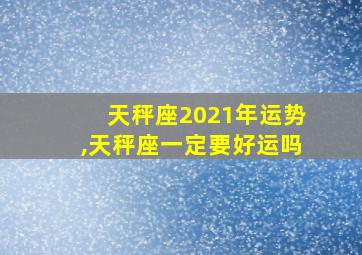 天秤座2021年运势,天秤座一定要好运吗