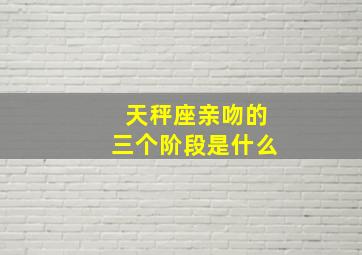 天秤座亲吻的三个阶段是什么