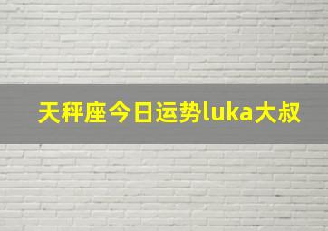 天秤座今日运势luka大叔