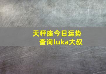 天秤座今日运势查询luka大叔