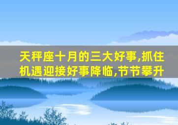 天秤座十月的三大好事,抓住机遇迎接好事降临,节节攀升