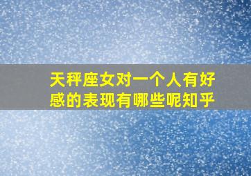 天秤座女对一个人有好感的表现有哪些呢知乎