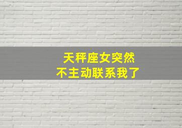 天秤座女突然不主动联系我了