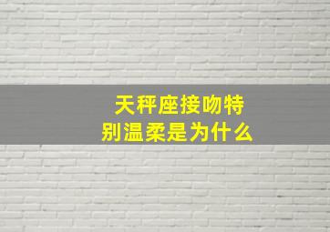 天秤座接吻特别温柔是为什么