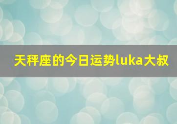 天秤座的今日运势luka大叔