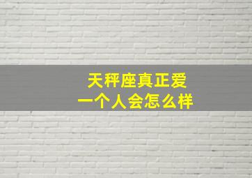 天秤座真正爱一个人会怎么样