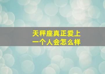 天秤座真正爱上一个人会怎么样