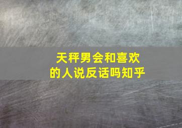 天秤男会和喜欢的人说反话吗知乎