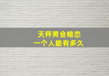 天秤男会暗恋一个人能有多久