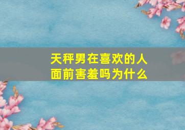 天秤男在喜欢的人面前害羞吗为什么