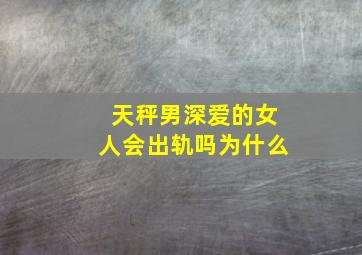 天秤男深爱的女人会出轨吗为什么