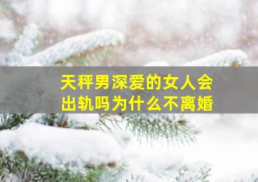 天秤男深爱的女人会出轨吗为什么不离婚