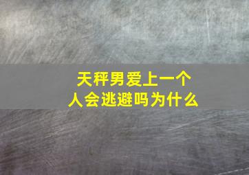 天秤男爱上一个人会逃避吗为什么