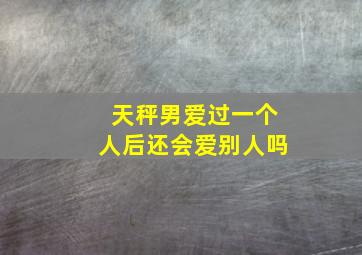 天秤男爱过一个人后还会爱别人吗