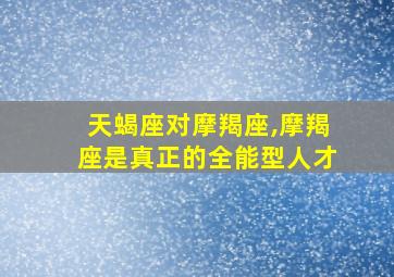 天蝎座对摩羯座,摩羯座是真正的全能型人才