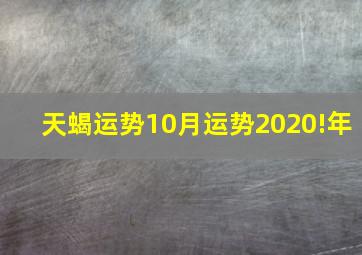 天蝎运势10月运势2020!年