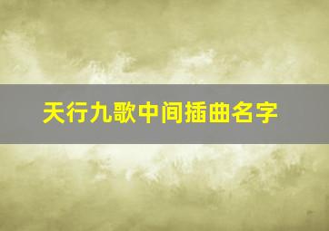 天行九歌中间插曲名字