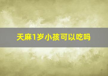 天麻1岁小孩可以吃吗