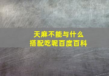 天麻不能与什么搭配吃呢百度百科