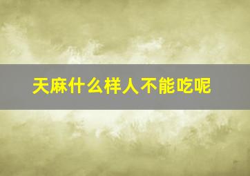 天麻什么样人不能吃呢