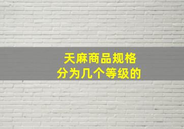 天麻商品规格分为几个等级的