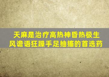 天麻是治疗高热神昏热极生风谵语狂躁手足抽搐的首选药