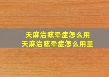 天麻治眩晕症怎么用天麻治眩晕症怎么用量