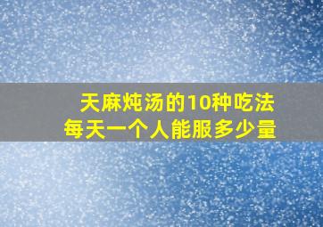 天麻炖汤的10种吃法每天一个人能服多少量