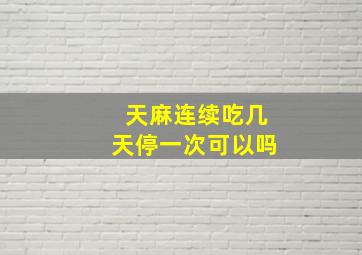 天麻连续吃几天停一次可以吗