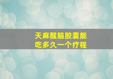 天麻醒脑胶囊能吃多久一个疗程