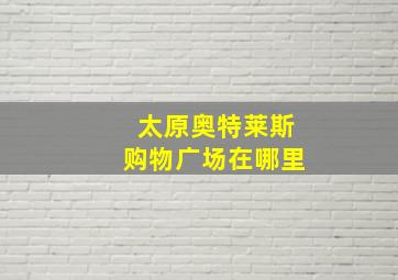 太原奥特莱斯购物广场在哪里