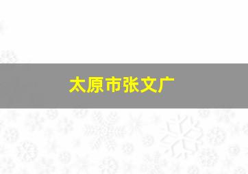 太原市张文广