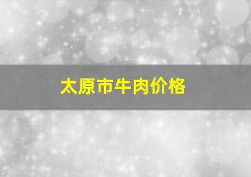 太原市牛肉价格