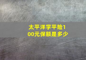 太平洋学平险100元保额是多少