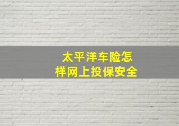 太平洋车险怎样网上投保安全