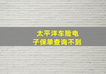 太平洋车险电子保单查询不到