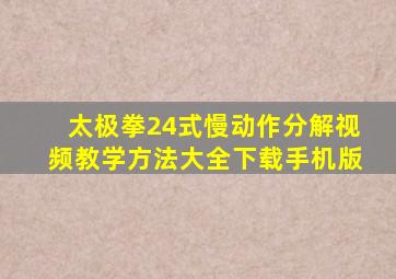 太极拳24式慢动作分解视频教学方法大全下载手机版