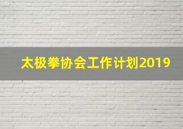 太极拳协会工作计划2019