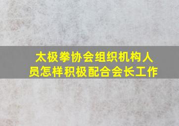 太极拳协会组织机构人员怎样积极配合会长工作