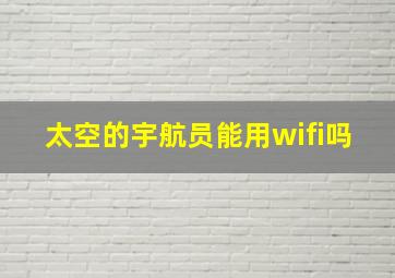 太空的宇航员能用wifi吗