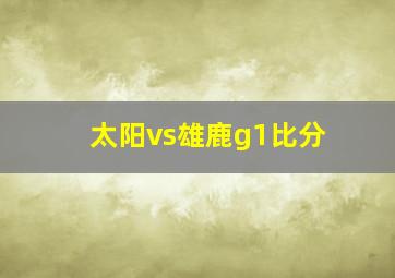 太阳vs雄鹿g1比分