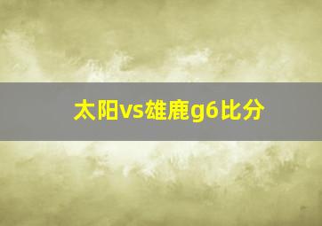 太阳vs雄鹿g6比分