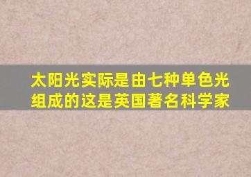 太阳光实际是由七种单色光组成的这是英国著名科学家