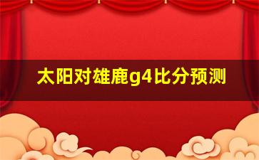 太阳对雄鹿g4比分预测