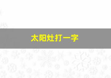 太阳灶打一字